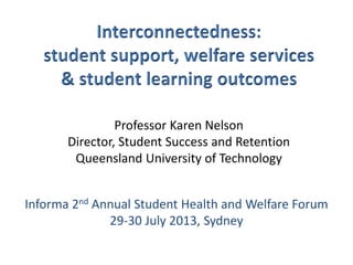 Professor Karen Nelson
Director, Student Success and Retention
Queensland University of Technology
Informa 2nd Annual Student Health and Welfare Forum
29-30 July 2013, Sydney
 