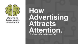 How
Advertising
Attracts
Attention.Professor Karen Nelson-Field
 