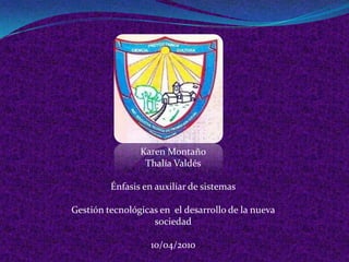Karen Montaño
                 Thalía Valdés

         Énfasis en auxiliar de sistemas

Gestión tecnológicas en el desarrollo de la nueva
                   sociedad

                   10/04/2010
 