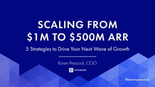 SCALING FROM
$1M TO $500M ARR
5 Strategies to Drive Your Next Wave of Growth
Karen Peacock, COO
 