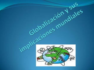 Globalización y sus implicaciones mundiales 
