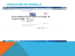 RESOLUCIÓN DE PANTALLA 
Es la cantidad e PX a lo ancho y a lo largo de 
nuestro monitor 
 