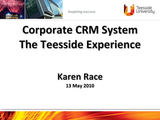 Corporate CRM System The Teesside Experience   Karen Race 13 May 2010   