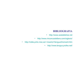 BIBLIOGRAFIA http ://www.auladeletras.net http://www.rinconcastellano.com/sigloxix/ http://roble.pntic.mec.es/~msanto1/lengua/2romanti.htm http://www.lengua.profes.net/ 