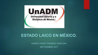 ESTADO LAICO EN MÉXICO.
KAREN VIANET ROMERO VENTURA
SEPTIEMBRE 2017
 