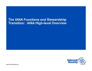 www.internetsociety.orgwww.internetsociety.org
The IANA Functions and Stewardship
Transition: iANA High-level Overview
 