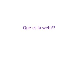 Que es la web?? 
 