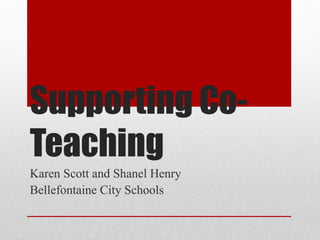 Supporting Co-­
Teaching
Karen Scott and Shanel Henry
Bellefontaine City Schools
 