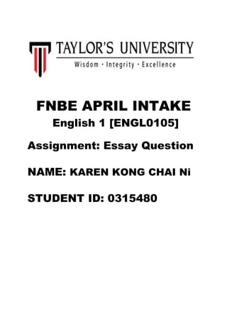 FNBE APRIL INTAKE
English 1 [ENGL0105]
Assignment: Essay Question
NAME: KAREN KONG CHAI Ni
STUDENT ID: 0315480
 