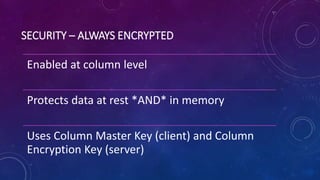 SECURITY – ALWAYS ENCRYPTED
Enabled at column level
Protects data at rest *AND* in memory
Uses Column Master Key (client) and Column
Encryption Key (server)
 