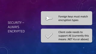 SECURITY –
ALWAYS
ENCRYPTED
Foreign keys must match
encryption types
Client code needs to
support AE (currently this
means .NET 4.x or above)
21
 