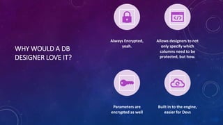 WHY WOULD A DB
DESIGNER LOVE IT?
Always Encrypted,
yeah.
Allows designers to not
only specify which
columns need to be
protected, but how.
Parameters are
encrypted as well
Built in to the engine,
easier for Devs
 