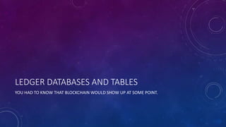 LEDGER DATABASES AND TABLES
YOU HAD TO KNOW THAT BLOCKCHAIN WOULD SHOW UP AT SOME POINT.
 