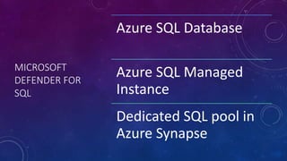 MICROSOFT
DEFENDER FOR
SQL
Azure SQL Database
Azure SQL Managed
Instance
Dedicated SQL pool in
Azure Synapse
 