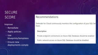 SECURE
SCORE
Improve
◦ Remediate
◦ Apply policies
◦ Use
blueprints/templates
◦ Ensure new
deployments comply
 