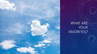 WHAT ARE
YOUR
FAVORITES?
 