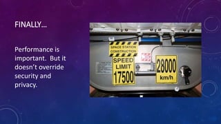 FINALLY…
Performance is
important. But it
doesn’t override
security and
privacy.
 