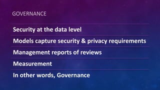 GOVERNANCE
Security at the data level
Models capture security & privacy requirements
Management reports of reviews
Measurement
In other words, Governance
 