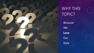WHY THIS
TOPIC?
Because
We
Love
Our
Data
 