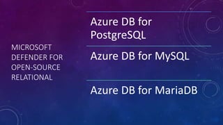 MICROSOFT
DEFENDER FOR
OPEN-SOURCE
RELATIONAL
Azure DB for
PostgreSQL
Azure DB for MySQL
Azure DB for MariaDB
 