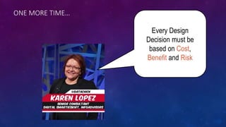 ONE MORE TIME…
Every Design
Decision must be
based on Cost,
Benefit and Risk
 