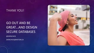 THANK YOU!
GO OUT AND BE
GREAT…AND DESIGN
SECURE DATABASES
@DATACHICK
DATACHICK@MSTDN.CA
 