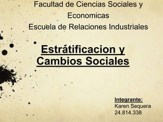 Facultad de Ciencias Sociales y
          Economicas
Escuela de Relaciones Industriales


   Estratificacion y
  Cambios Sociales


                        Integrante:
                        Karen Sequera
                        24.814.338
 