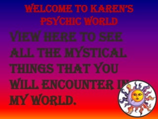 Welcome to Karen’s
    Psychic World
View here to see
all the mystical
things that you
will encounter in
my world.
 