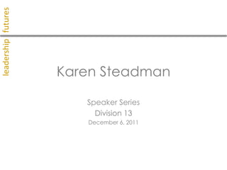 leadership futures




                     Karen Steadman

                        Speaker Series
                          Division 13
                        December 6, 2011
 