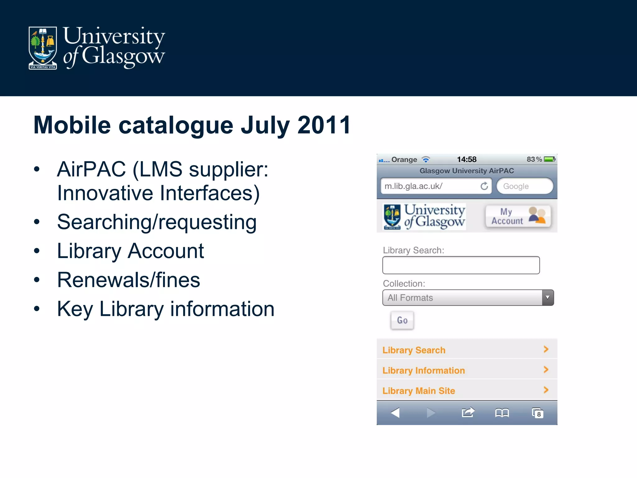 Mobile catalogue July 2011 AirPAC (LMS supplier: Innovative Interfaces) Searching/requesting Library Account Renewals/fines Key Library information 
