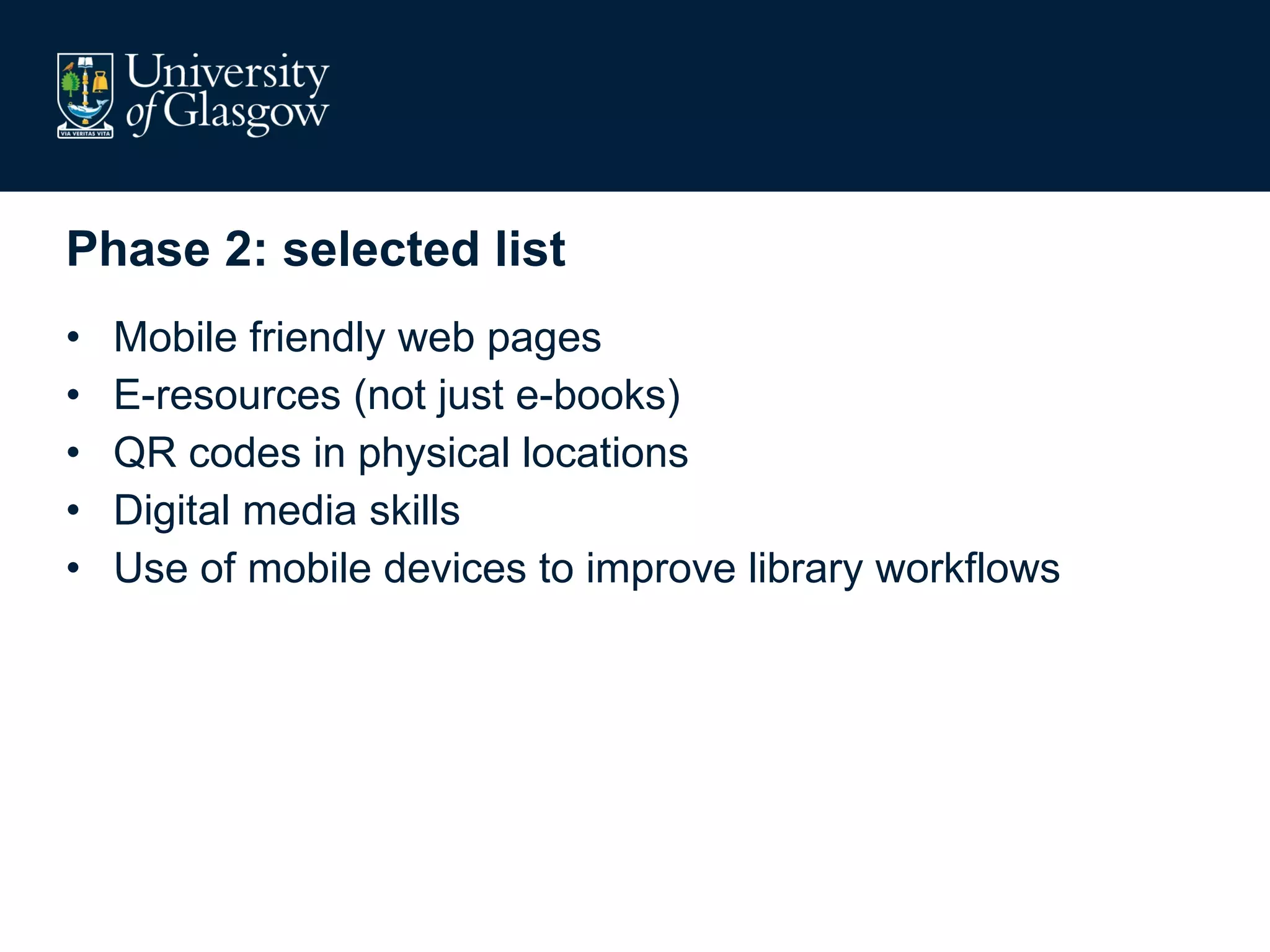 Phase 2: selected list Mobile friendly web pages E-resources (not just e-books) QR codes in physical locations Digital media skills Use of mobile devices to improve library workflows 