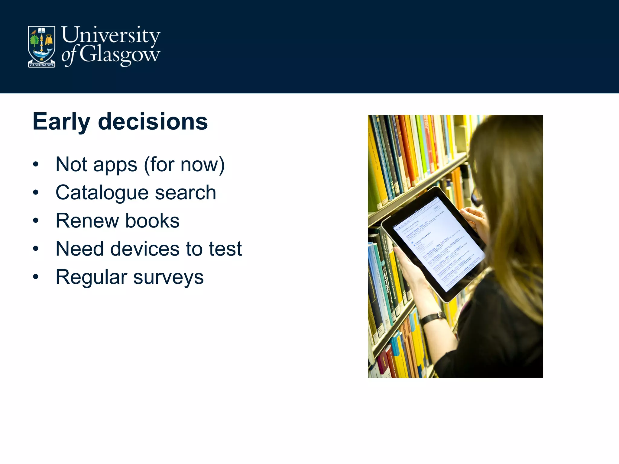 Early decisions Not apps (for now) Catalogue search Renew books Need devices to test Regular surveys 