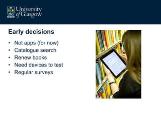 Early decisions Not apps (for now) Catalogue search Renew books Need devices to test Regular surveys 