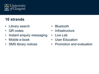 10 strands Library search QR codes Instant enquiry messaging Mobile e-book SMS library notices Bluetooth Infrastructure Live Lab User Education Promotion and evaluation 