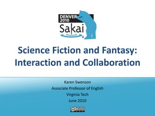 Science Fiction and Fantasy:
Interaction and Collaboration
               Karen Swenson
        Associate Professor of English
                Virginia Tech
                  June 2010
 