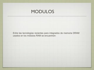 Entre las tecnologías recientes para integrados de memoria DRAM
usados en los módulos RAM se encuentran:
MODULOS
 