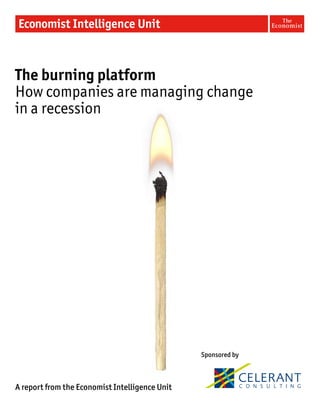 The burning platform
How companies are managing change
in a recession




                                                Sponsored by



A report from the Economist Intelligence Unit
 