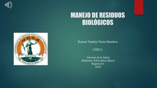 MANEJO DE RESIDUOS
BIOLÓGICOS
Ciencias de la Salud
Medicina- Informática Básica
Bogotá D.C
2019
Karent Natalya Neira Bandera
UDCA
 