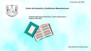Centro de Evaluación y Certificación Mesoamericano
14 de julio del 2021
Programa Nacional de Educación, Cultura, Recreación y
Deporte 1984-1988".
Diaz Martínez Dulce Karen
 