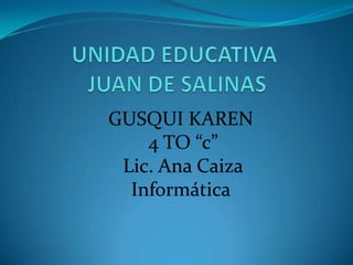 GUSQUI KAREN
4 TO “c”
Lic. Ana Caiza
Informática
 