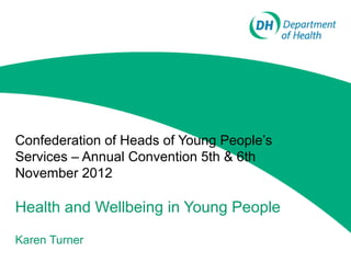 Confederation of Heads of Young People’s
Services – Annual Convention 5th & 6th
November 2012

Health and Wellbeing in Young People

Karen Turner
 