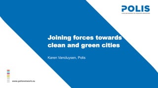 Joining forces towards
clean and green cities
Karen Vancluysen, Polis
 