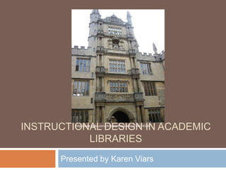 Instructional Design in Academic Libraries Presented by Karen Viars http://www.flickr.com/photos/jeffreykeefer/774414328/ 