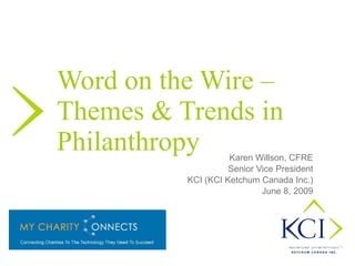 Word on the Wire  –  Themes & Trends in Philanthropy   Karen Willson, CFRE Senior Vice President KCI (KCI Ketchum Canada Inc.) June 8, 2009 