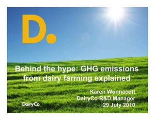 Behind the hype: GHG emissions
                Research and
  from dairy farming explained
                  Development
                        Karen Wonnacott
                   DairyCo R&D Manager
        Brian Lindsay       29 July 2010
 