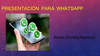 PRESENTACIÓN PARA WHATSAPP
Karen Estrella Ramírez
 