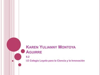 Karen Yulianny Montoya Aguirre	 8.2 I.E Colegio Loyola para la Ciencia y la Innovación 