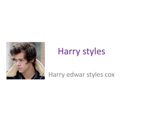 Harry styles
Harry edwar styles cox
 