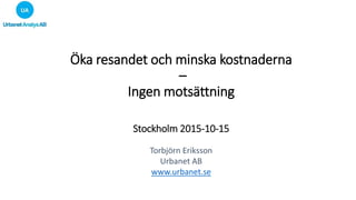 Öka resandet och minska kostnaderna
–
Ingen motsättning
Stockholm 2015-10-15
Torbjörn Eriksson
Urbanet AB
www.urbanet.se
 