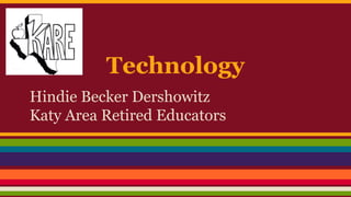 Technology
Hindie Becker Dershowitz
Katy Area Retired Educators
 
